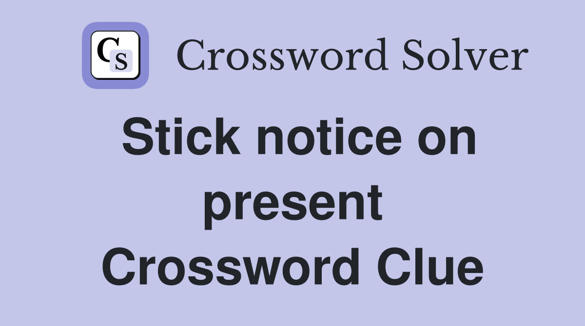 Stick notice on present Crossword Clue Answers Crossword Solver